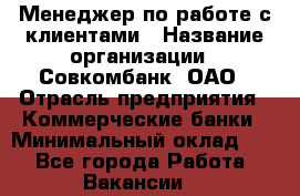 Менеджер по работе с клиентами › Название организации ­ Совкомбанк, ОАО › Отрасль предприятия ­ Коммерческие банки › Минимальный оклад ­ 1 - Все города Работа » Вакансии   